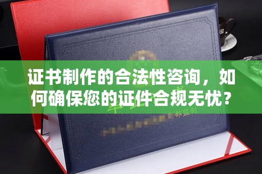 娄星证书制作的合法性咨询，如何确保您的证件合规无忧？