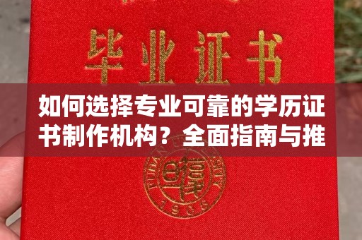 娄星如何选择专业可靠的学历证书制作机构？全面指南与推荐