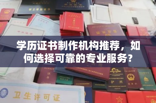 娄星学历证书制作机构推荐，如何选择可靠的专业服务？