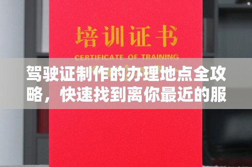 娄星驾驶证制作的办理地点全攻略，快速找到离你最近的服务点