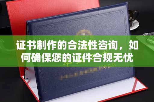 娄星证书制作的合法性咨询，如何确保您的证件合规无忧