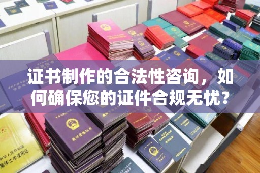 娄星证书制作的合法性咨询，如何确保您的证件合规无忧？