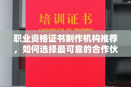 娄星职业资格证书制作机构推荐，如何选择最可靠的合作伙伴