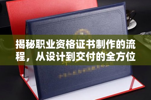娄星揭秘职业资格证书制作的流程，从设计到交付的全方位解析