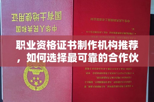 娄星职业资格证书制作机构推荐，如何选择最可靠的合作伙伴？