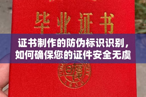 娄星证书制作的防伪标识识别，如何确保您的证件安全无虞？