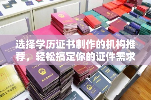 娄星选择学历证书制作的机构推荐，轻松搞定你的证件需求