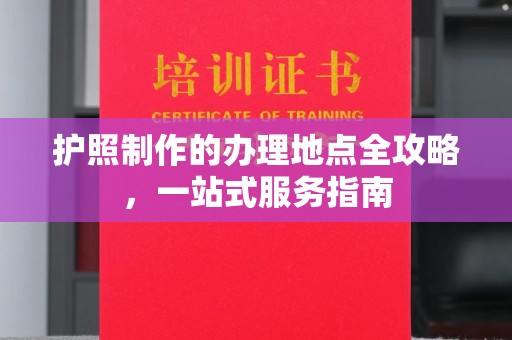 娄星护照制作的办理地点全攻略，一站式服务指南