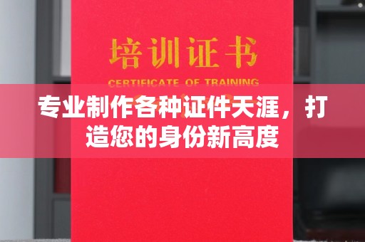 娄星专业制作各种证件天涯，打造您的身份新高度