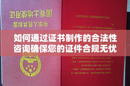 娄星如何通过证书制作的合法性咨询确保您的证件合规无忧
