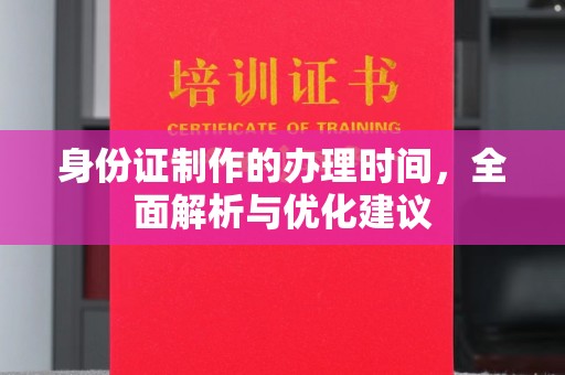 娄星身份证制作的办理时间，全面解析与优化建议
