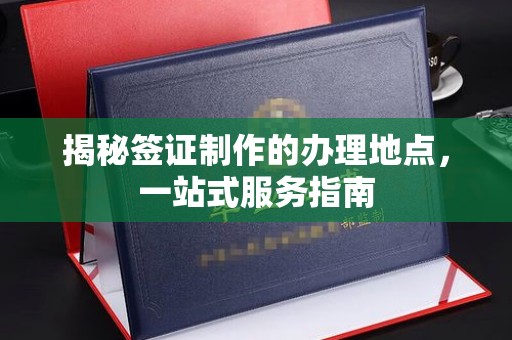 娄星揭秘签证制作的办理地点，一站式服务指南