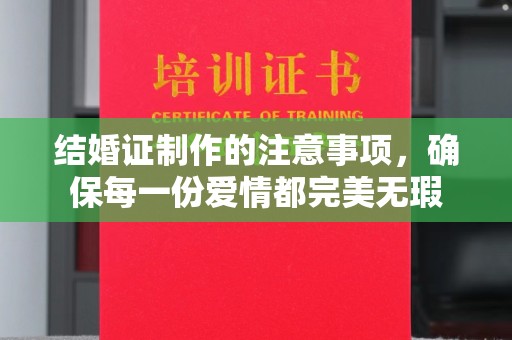 娄星结婚证制作的注意事项，确保每一份爱情都完美无瑕