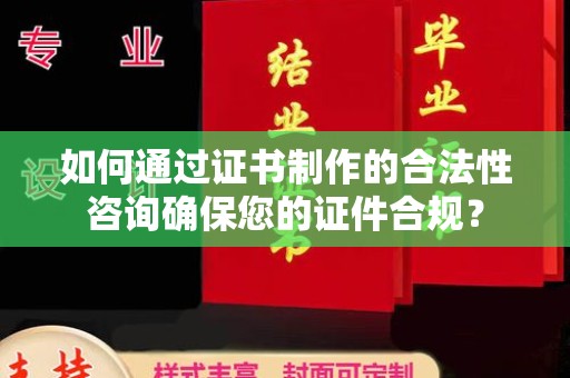 娄星如何通过证书制作的合法性咨询确保您的证件合规？