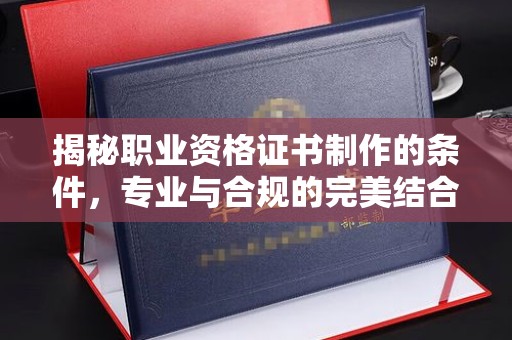 娄星揭秘职业资格证书制作的条件，专业与合规的完美结合