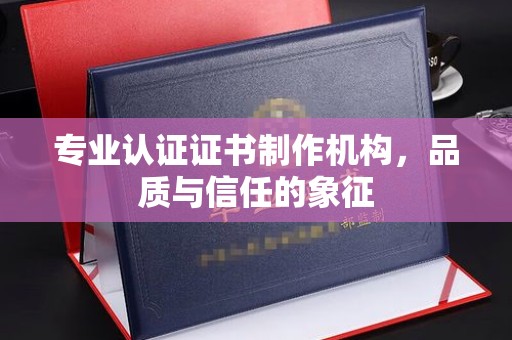 娄星专业认证证书制作机构，品质与信任的象征