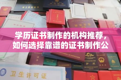 娄星学历证书制作的机构推荐，如何选择靠谱的证书制作公司？
