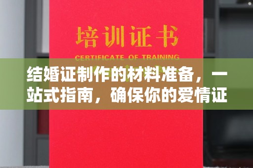 娄星结婚证制作的材料准备，一站式指南，确保你的爱情证书完美无瑕