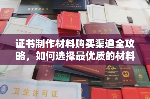 娄星证书制作材料购买渠道全攻略，如何选择最优质的材料