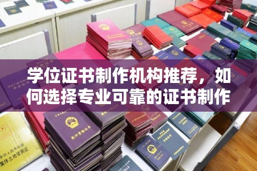 娄星学位证书制作机构推荐，如何选择专业可靠的证书制作服务