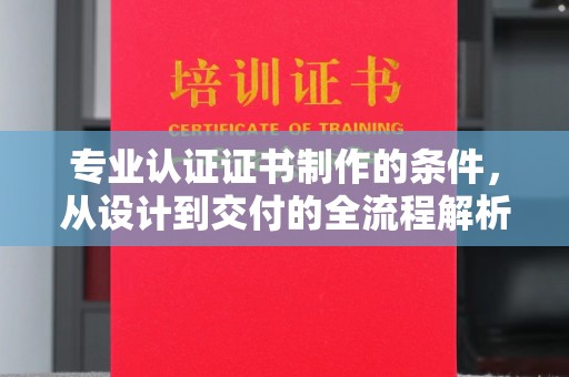 娄星专业认证证书制作的条件，从设计到交付的全流程解析