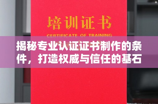 娄星揭秘专业认证证书制作的条件，打造权威与信任的基石
