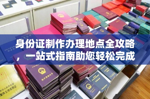 娄星身份证制作办理地点全攻略，一站式指南助您轻松完成